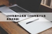 1945年属什么生肖（1946年属什么生肖多大年龄）