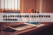 适合小学孩子的电子游戏（适合小学孩子的电子游戏有哪些）