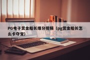 PG电子赏金船长爆分视频（pg赏金船长怎么卡夺宝）