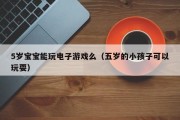 5岁宝宝能玩电子游戏么（五岁的小孩子可以玩耍）