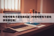 哔哩哔哩电子游戏俱乐部（哔哩哔哩电子游戏俱乐部在哪）