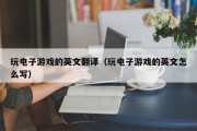 玩电子游戏的英文翻译（玩电子游戏的英文怎么写）