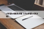 cf手游v6要多少钱（cfm手游v6多少钱）
