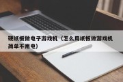 硬纸板做电子游戏机（怎么用纸板做游戏机 简单不用电）