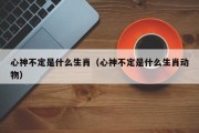 心神不定是什么生肖（心神不定是什么生肖动物）