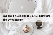 电子游戏为什么吸引孩子（为什么电子游戏深受青少年们的喜爱）