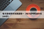 电子游戏梦作文英语初一（电子游戏英语作文100字）
