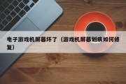 电子游戏机屏幕坏了（游戏机屏幕划痕如何修复）