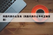 凤凰代表什么生肖（凤凰代表什么生肖正确答案）