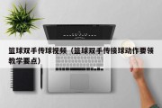 篮球双手传球视频（篮球双手传接球动作要领教学要点）