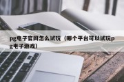 pg电子官网怎么试玩（哪个平台可以试玩pg电子游戏）