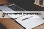 儿童电子游戏连接电视（小游戏机连电视怎么连）
