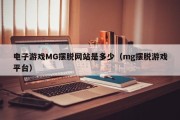 电子游戏MG摆脱网站是多少（mg摆脱游戏平台）