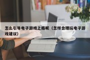 怎么引导电子游戏上瘾呢（怎样合理玩电子游戏建议）