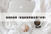 宝宝的世界（宝宝的世界里充满了好奇）