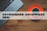 玩电子游戏引起的疾病（玩电子游戏的危害实例新闻）