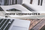 cf手游外卦（cf手游外卦大全不封号 软件）