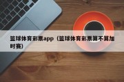 篮球体育彩票app（篮球体育彩票算不算加时赛）