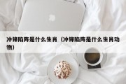 冲锋陷阵是什么生肖（冲锋陷阵是什么生肖动物）