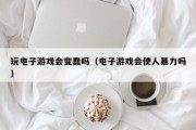 玩电子游戏会变蠢吗（电子游戏会使人暴力吗）