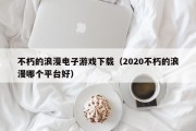 不朽的浪漫电子游戏下载（2020不朽的浪漫哪个平台好）