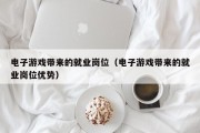 电子游戏带来的就业岗位（电子游戏带来的就业岗位优势）