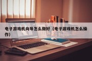 电子游戏机向导怎么做好（电子游戏机怎么操作）