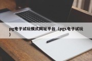 pg电子试玩模式网址平台（pgs电子试玩）