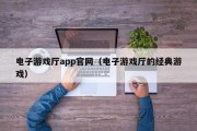 电子游戏厅app官网（电子游戏厅的经典游戏）
