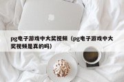 pg电子游戏中大奖视频（pg电子游戏中大奖视频是真的吗）