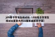 jdb电子夺宝在线试玩（JDB电子夺宝在线试玩直营大厅21版本最新网中国）