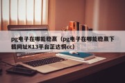 pg电子在哪能稳赢（pg电子在哪能稳赢下载网址K13平台芷达惘cc）