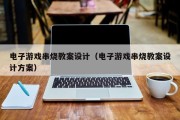 电子游戏串烧教案设计（电子游戏串烧教案设计方案）